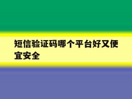 短信验证码哪个平台好又便宜安全