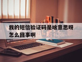 我的短信验证码是啥意思呀怎么回事啊的简单介绍