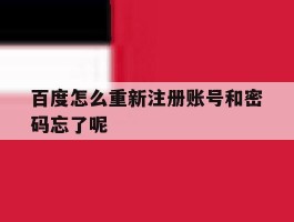 百度怎么重新注册账号和密码忘了呢