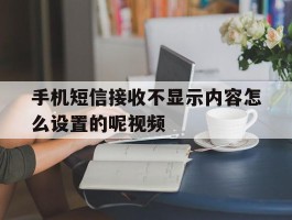手机短信接收不显示内容怎么设置的呢视频
