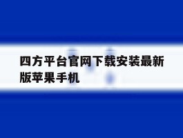 关于四方平台官网下载安装最新版苹果手机的信息