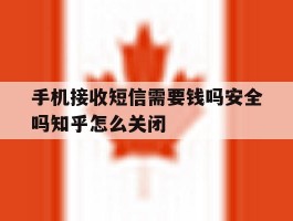 包含手机接收短信需要钱吗安全吗知乎怎么关闭的词条