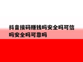 包含抖音接码赚钱吗安全吗可信吗安全吗可靠吗的词条