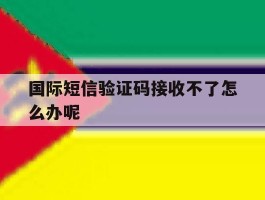 国际短信验证码接收不了怎么办呢