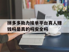 包含拼多多助力接单平台真人赚钱吗是真的吗安全吗的词条
