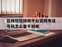 在线短信接收平台官网电话号码怎么查不到呢