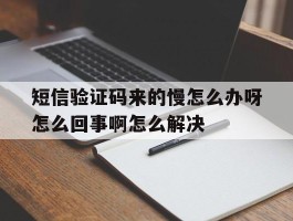 关于短信验证码来的慢怎么办呀怎么回事啊怎么解决的信息