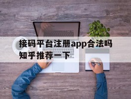 接码平台注册app合法吗知乎推荐一下的简单介绍