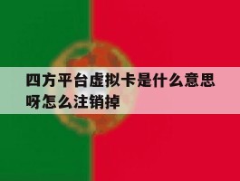 四方平台虚拟卡是什么意思呀怎么注销掉的简单介绍