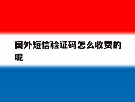 国外短信验证码怎么收费的呢