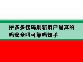 拼多多接码刷新用户是真的吗安全吗可靠吗知乎的简单介绍