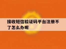 接收短信验证码平台注册不了怎么办呢