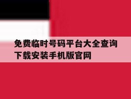 免费临时号码平台大全查询下载安装手机版官网的简单介绍