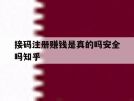 接码注册赚钱是真的吗安全吗知乎的简单介绍