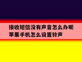 接收短信没有声音怎么办呢苹果手机怎么设置铃声的简单介绍
