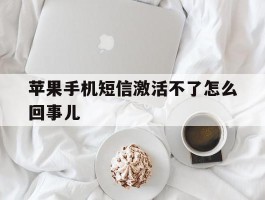 苹果手机短信激活不了怎么回事儿