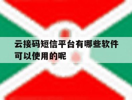 关于云接码短信平台有哪些软件可以使用的呢的信息