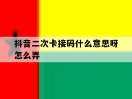 抖音二次卡接码什么意思呀怎么弄