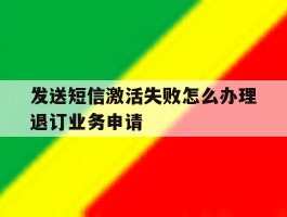 发送短信激活失败怎么办理退订业务申请的简单介绍