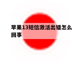 苹果13短信激活出错怎么回事
