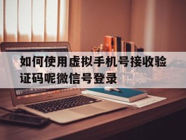 如何使用虚拟手机号接收验证码呢微信号登录