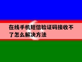 在线手机短信验证码接收不了怎么解决方法