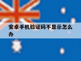 安卓手机验证码不显示怎么办
