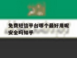 免费短信平台哪个最好用呢安全吗知乎的简单介绍