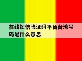 在线短信验证码平台台湾号码是什么意思