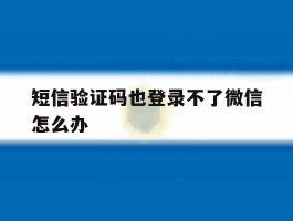 短信验证码也登录不了微信怎么办