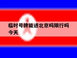 临时号牌能进北京吗限行吗今天