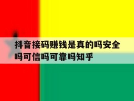 抖音接码赚钱是真的吗安全吗可信吗可靠吗知乎的简单介绍