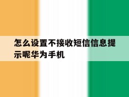 包含怎么设置不接收短信信息提示呢华为手机的词条