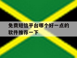 关于免费短信平台哪个好一点的软件推荐一下的信息