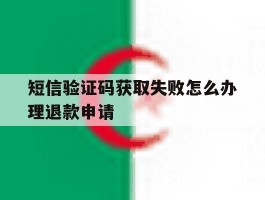 短信验证码获取失败怎么办理退款申请
