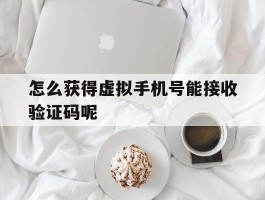 怎么获得虚拟手机号能接收验证码呢