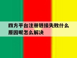 四方平台注册链接失败什么原因呢怎么解决的简单介绍