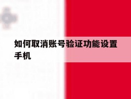 如何取消账号验证功能设置手机