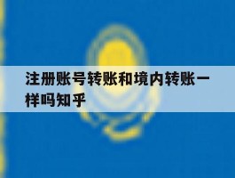 注册账号转账和境内转账一样吗知乎