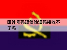 国外号码短信验证码接收不了吗
