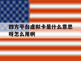 关于四方平台虚拟卡是什么意思呀怎么用啊的信息