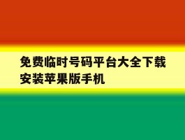 免费临时号码平台大全下载安装苹果版手机的简单介绍