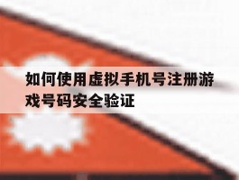 如何使用虚拟手机号注册游戏号码安全验证