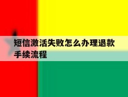 短信激活失败怎么办理退款手续流程