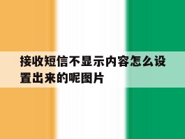 包含接收短信不显示内容怎么设置出来的呢图片的词条