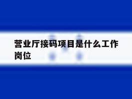 营业厅接码项目是什么工作岗位