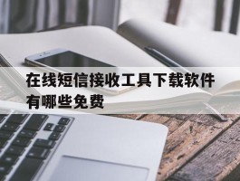 在线短信接收工具下载软件有哪些免费