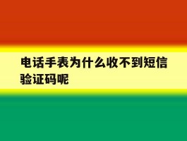 电话手表为什么收不到短信验证码呢