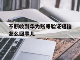 不断收到华为账号验证短信怎么回事儿