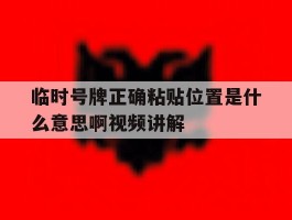 临时号牌正确粘贴位置是什么意思啊视频讲解